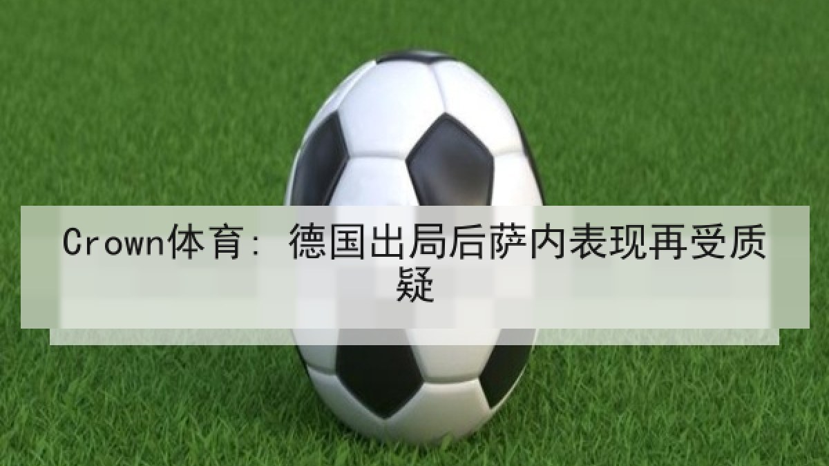 Crown体育: 德国出局后萨内表现再受质疑