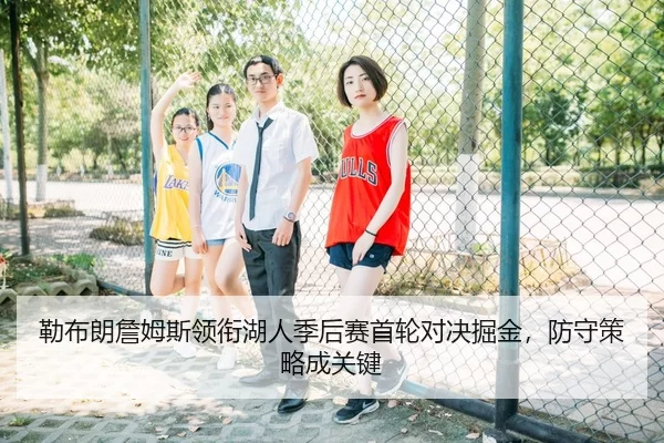 勒布朗詹姆斯领衔湖人季后赛首轮对决掘金，防守策略成关键