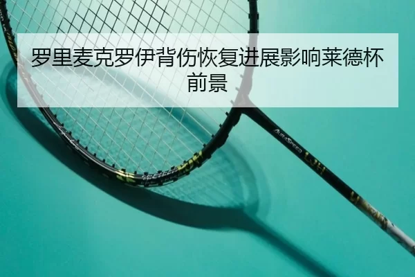 罗里麦克罗伊背伤恢复进展影响莱德杯前景