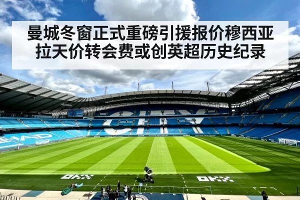 曼城冬窗正式重磅引援报价穆西亚拉天价转会费或创英超历史纪录