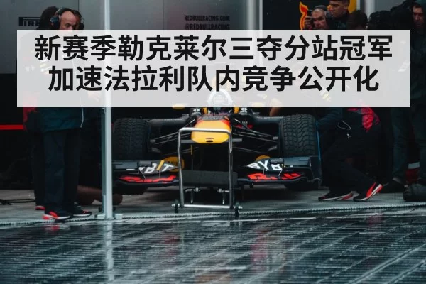 新赛季勒克莱尔三夺分站冠军加速法拉利队内竞争公开化