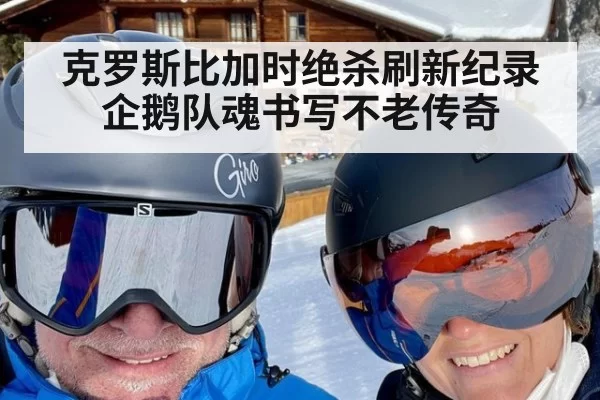克罗斯比加时绝杀刷新纪录企鹅队魂书写不老传奇